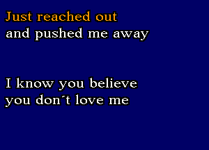 Just reached out
and pushed me away

I know you believe
you don't love me