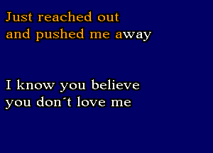 Just reached out
and pushed me away

I know you believe
you don't love me