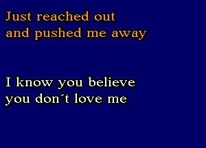 Just reached out
and pushed me away

I know you believe
you don't love me