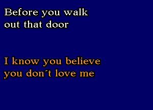 Before you walk
out that door

I know you believe
you don't love me