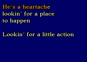 He's a heartache
lookin' for a place
to happen

Lookin' for a little action