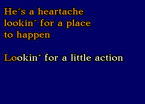 He's a heartache
lookin' for a place
to happen

Lookin' for a little action