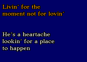 Livin' for the
moment not for lovin'

He s a heartache
lookin' for a place
to happen