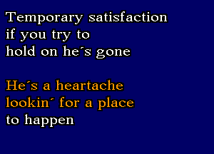 Temporary satisfaction
if you try to
hold on he's gone

He s a heartache
lookin' for a place
to happen