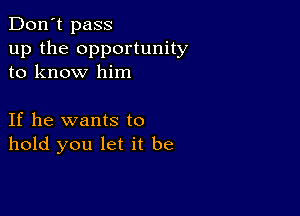 Don't pass
up the opportunity
to know him

If he wants to
hold you let it be