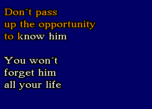 Don't pass
up the opportunity
to know him

You won't
forget him
all your life