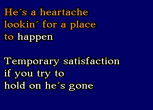 He's a heartache
lookin' for a place
to happen

Temporary satisfaction
if you try to
hold on he's gone