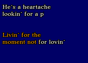 He's a heartache
lookin' for a p

Livin' for the
moment not for lovin'