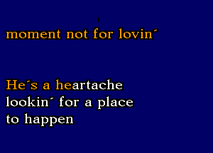 moment not for lovin'

He s a heartache
lookin' for a place
to happen