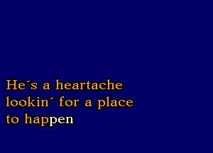 He s a heartache
lookin' for a place
to happen