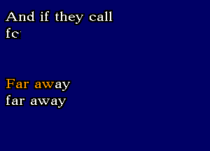 And if they call
f0

Far away
far away