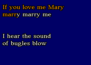 If you love me Mary
marry marry me

I hear the sound
of bugles blow