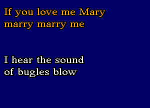 If you love me Mary
marry marry me

I hear the sound
of bugles blow