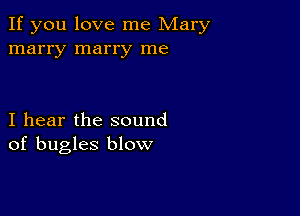 If you love me Mary
marry marry me

I hear the sound
of bugles blow