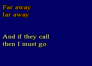 Far away
far away

And if they call
then I must go