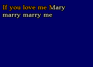 If you love me Mary
marry marry me