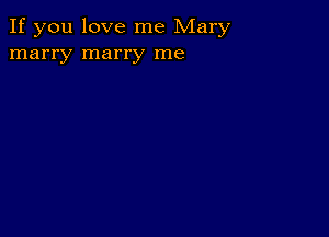 If you love me Mary
marry marry me