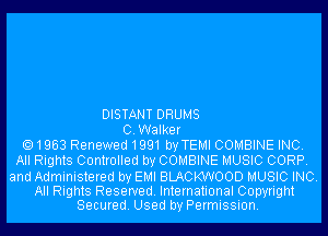 DISTANT DRUMS
OWalker
1963 Renewed1991 byTEMI COMBINE INC.
All Rights Controlled by COMBINE MUSIC CORP.
and Administered by EMI BLACKWOOD MUSIC INC.

All Rights Reseryed. International Copyright
Secured. Used by Permission.