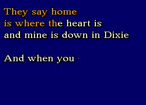 They say home
is where the heart is
and mine is down in Dixie

And when you