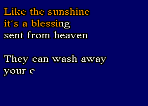 Like the sunshine
it's a blessing
sent from heaven

They can wash away
your c