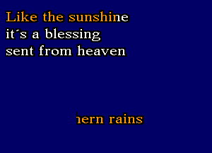 Like the sunshine
it's a blessing
sent from heaven

lern rains