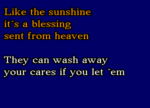 Like the sunshine
it's a blessing
sent from heaven

They can wash away
your cares if you let Fem