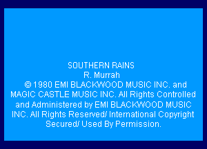 SOUTHERN RAINS
R. Murrah
1980 EMI BLACKWOOD MUSIC INC. and
MAGIC CASTLE MUSIC INC. All Rights Controlled
and Administered by EMI BLACKWOOD MUSIC
INC. All Rights Reserved! International Copyright
Secured! Used By Permission.