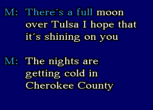 2 There's a full moon
over Tulsa I hope that
it's shining on you

z The nights are

getting cold in
Cherokee County