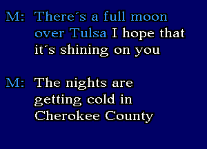 2 There's a full moon
over Tulsa I hope that
it's shining on you

z The nights are

getting cold in
Cherokee County