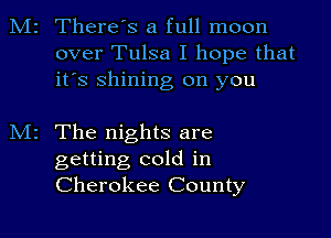 2 There's a full moon
over Tulsa I hope that
it's shining on you

z The nights are

getting cold in
Cherokee County