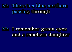 M2 There's a blue northern

M2

passing through

I remember green eyes
and a ranchers daughter