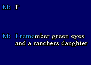 M2 I remember green eyes
and a ranchers daughter