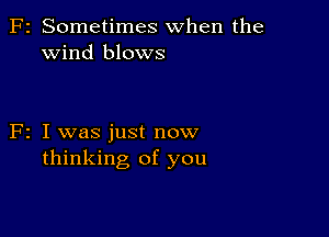 F2 Sometimes when the
Wind blows

F2 I was just now
thinking of you