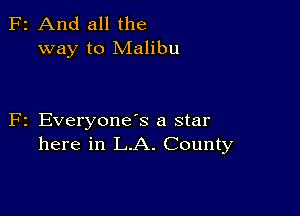 2 And all the
way to Malibu

z EveryoneS a star
here in L.A. County