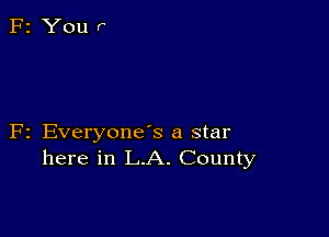 F2 EveryoneS a star
here in L.A. County