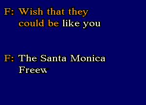 F2 XVish that they
could be like you

F2 The Santa Monica
Freevx