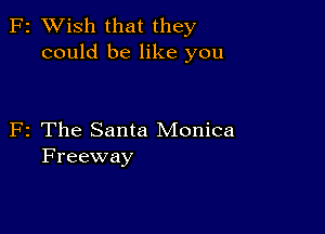 F2 XVish that they
could be like you

F2 The Santa Monica
Freeway