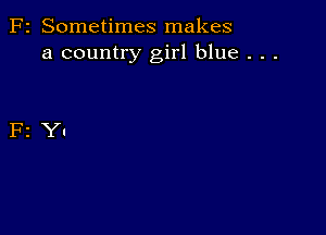 F2 Sometimes makes
a country girl blue . . .