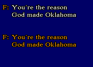 F2 You're the reason
God made Oklahoma

F1 You're the reason
God made Oklahoma