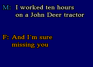 M2 I worked ten hours
on a John Deer tractor

F2 And I'm sure
missing you