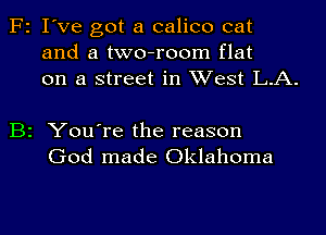 F2 I've got a calico cat
and a two-room flat
on a street in West L.A.

B2 You're the reason
God made Oklahoma