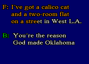 F2 I've got a calico cat
and a two-room flat
on a street in West L.A.

B2 You're the reason
God made Oklahoma