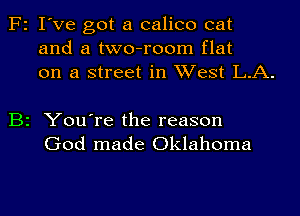 F2 I've got a calico cat
and a two-room flat
on a street in West L.A.

B2 You're the reason
God made Oklahoma