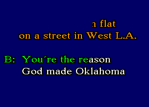 1 flat
on a street in XVest L.A.

B2 You're the reason
God made Oklahoma