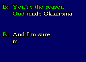 B2 You're the reason
God made Oklahoma

B2 And I'm sure
m