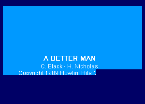 A BETTER MAN

C Black- H Nicholas
Convrlah11989 Howlun' Huts h