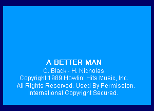 A BETTER MAN

C Black- H Nicholas
Copyright1989 Howlm' Huts Music, Inc,
All Rights Reserved Used By Permission.
International Copyright Secured