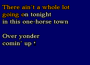 There ain t a whole lot
going on tonight
in this one-horse town

Over yonder
comin' up