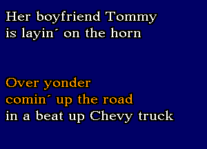 Her boyfriend Tommy
is layin' on the horn

Over yonder
comin' up the road
in a beat up Chevy truck