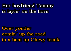 Her boyfriend Tommy
is layin' on the horn

Over yonder
comin' up the road
in a beat up Chevy truck